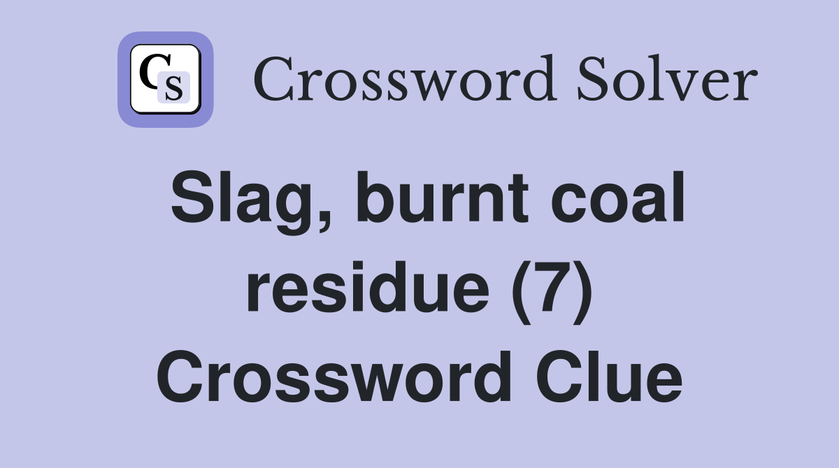 Slag burnt coal residue (7) Crossword Clue Answers Crossword Solver